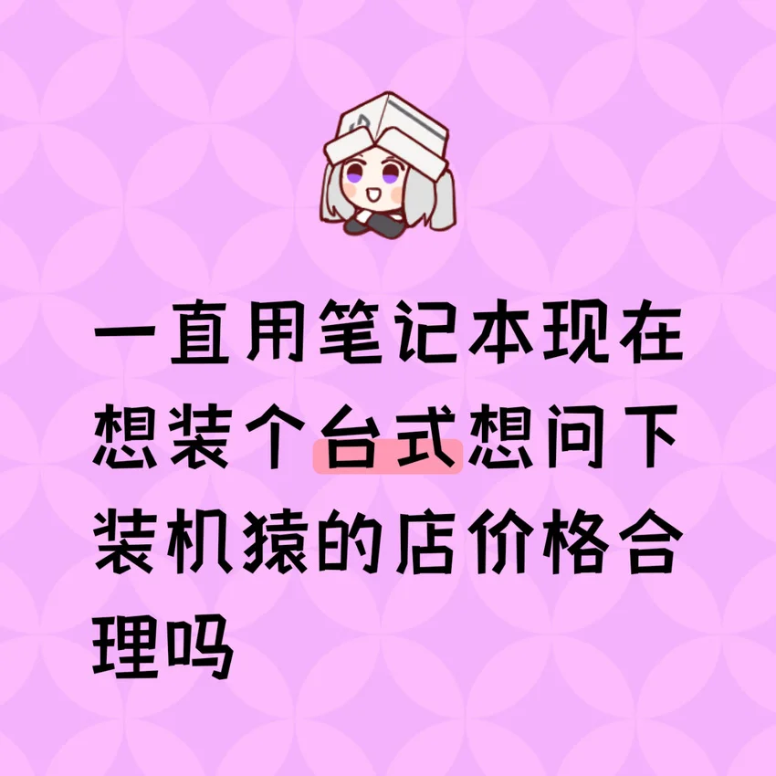 一直用笔记本现在想装个台式想问下装机猿的店价格合理吗